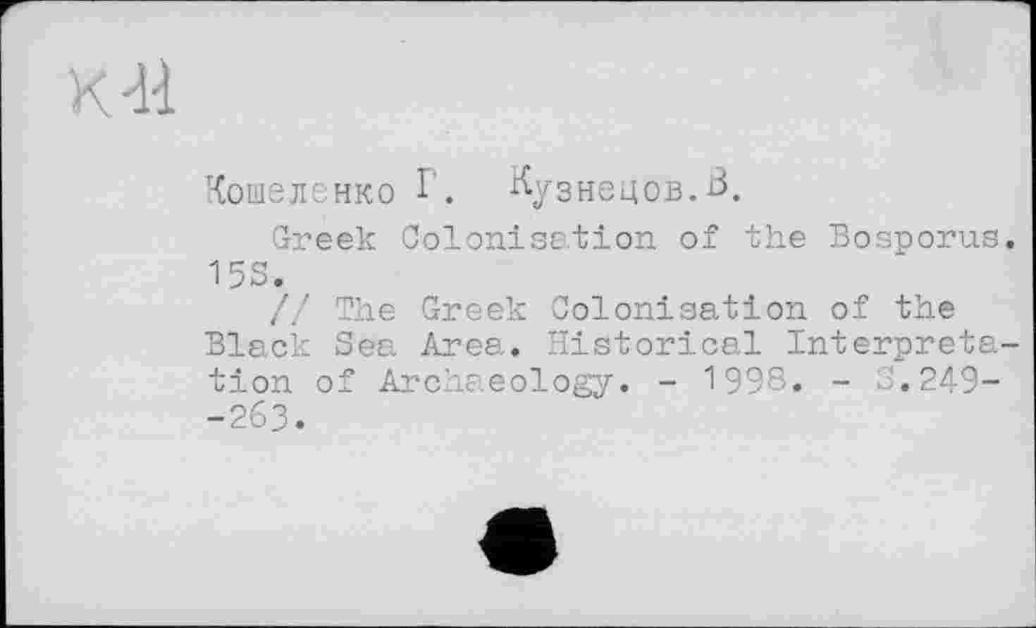 ﻿Кошеленко Г. Кузнецов.В.
Greek Colonisation of the Bosporus. 15S.
// The Greek Colonisation of the Black Sea Area. Historical Interpretation of Archaeology. - 1998. - 5.249--263.